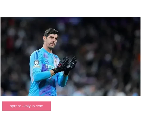 库尔图瓦在皇马出场里程碑达成，表现持续稳定引发关注